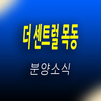  더센트럴 목동 지역주택조합 조합원 모집 양천구 오목교역 아파트 공급 정보 및 홍보관 위치 안내