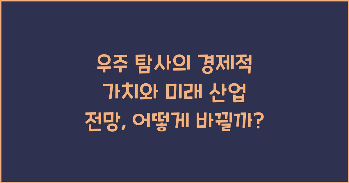 우주 탐사의 경제적 가치와 미래 산업 전망