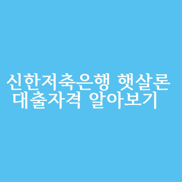  신한저축은행 햇살론 대출 조건 알아볼까요?