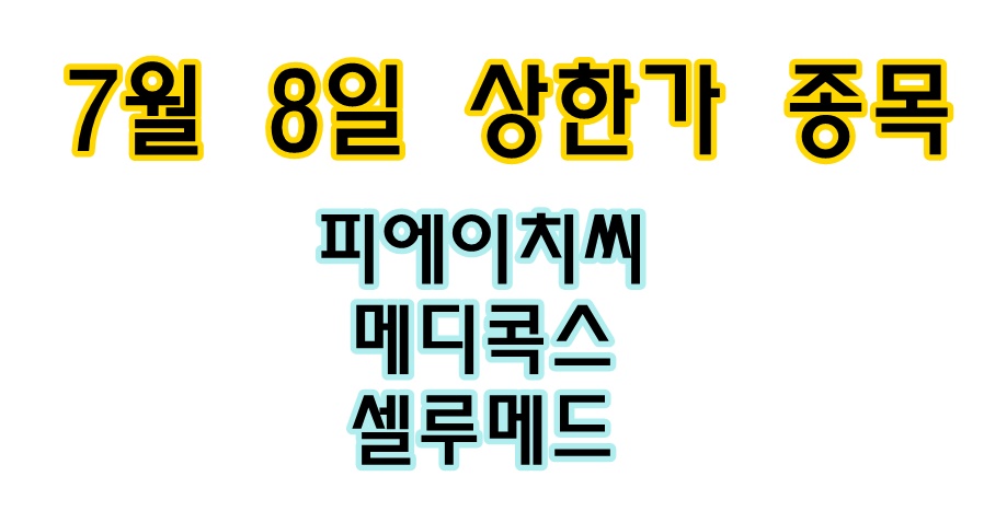  7월 8일 당일 상한가 종목 < 피에이치씨, 메디콕스, 셀루메드 >
