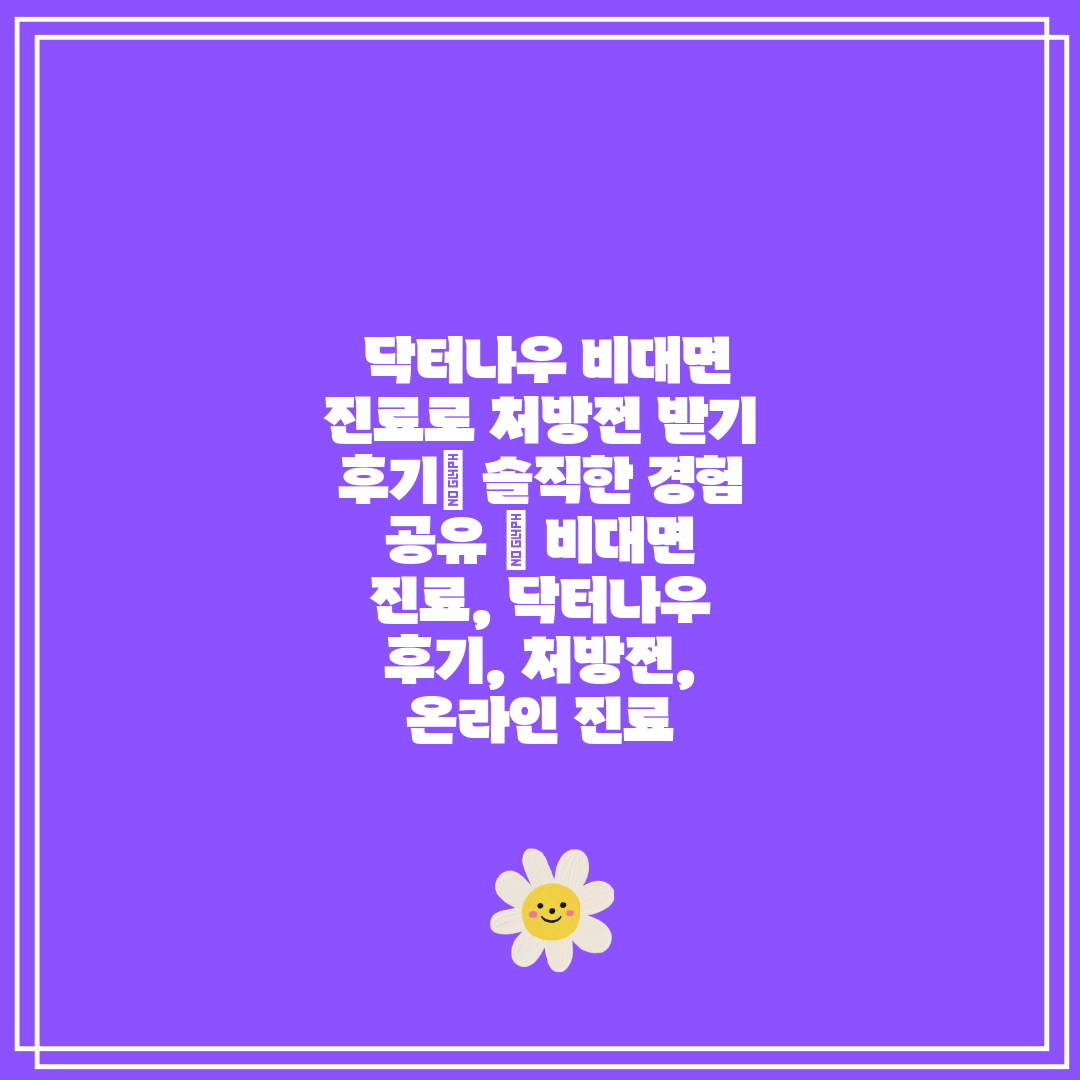 닥터나우 비대면 진료로 처방전 받기 후기 솔직한 경험