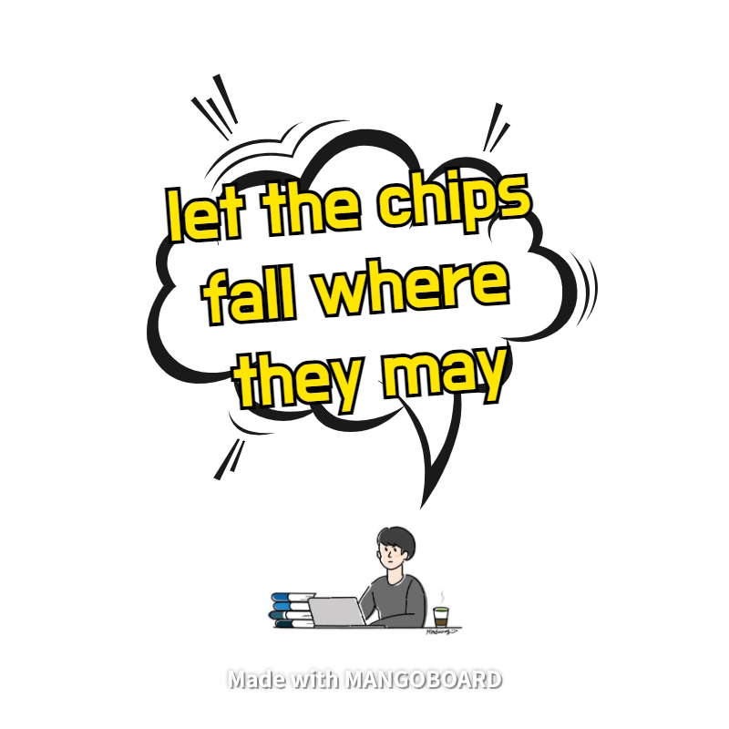 let the chips fall where they may - 다양한 예시