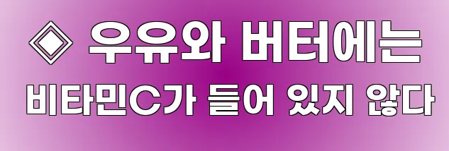  ◈ 우유와 버터에는 비타민C가 들어 있지 않다