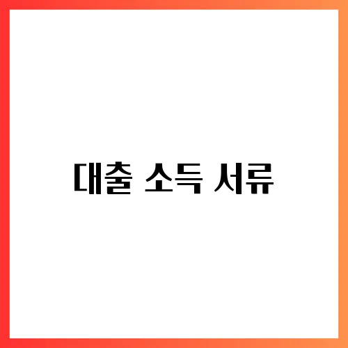 대출 소득 서류, 종류와 제출 방법