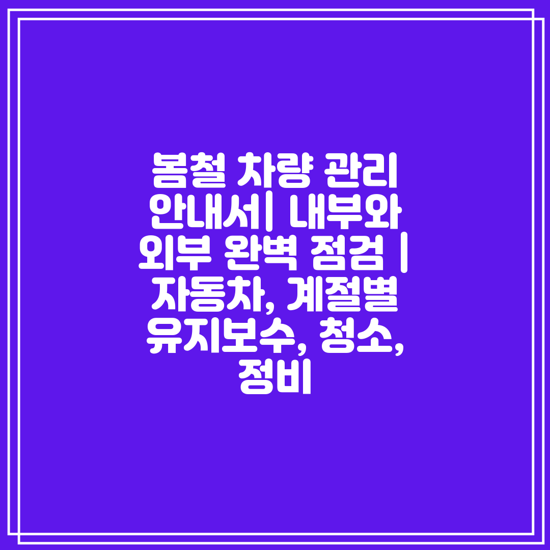 봄철 차량 관리 안내서 내부와 외부 완벽 점검  자동차