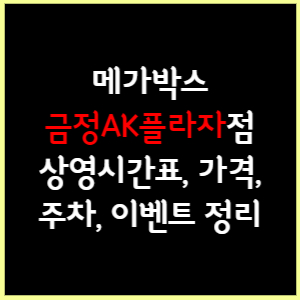 메가박스 금정AK플라자 상영시간표, 가격, 주차, 할인, 이벤트 정리 메가박스 금정Ak플라자 상영시간표, 가격, 주차, 할인, 이벤트 정리