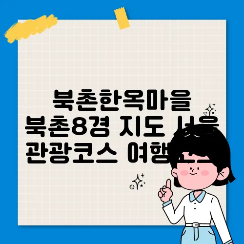 북촌한옥마을 북촌8경 지도 서울 관광코스 여행코스