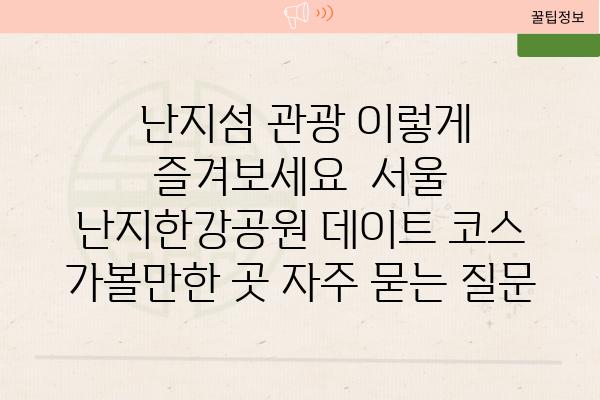  난지섬 관광 이렇게 즐겨보세요  서울 난지한강공원 데이트 코스 가볼만한 곳 자주 묻는 질문