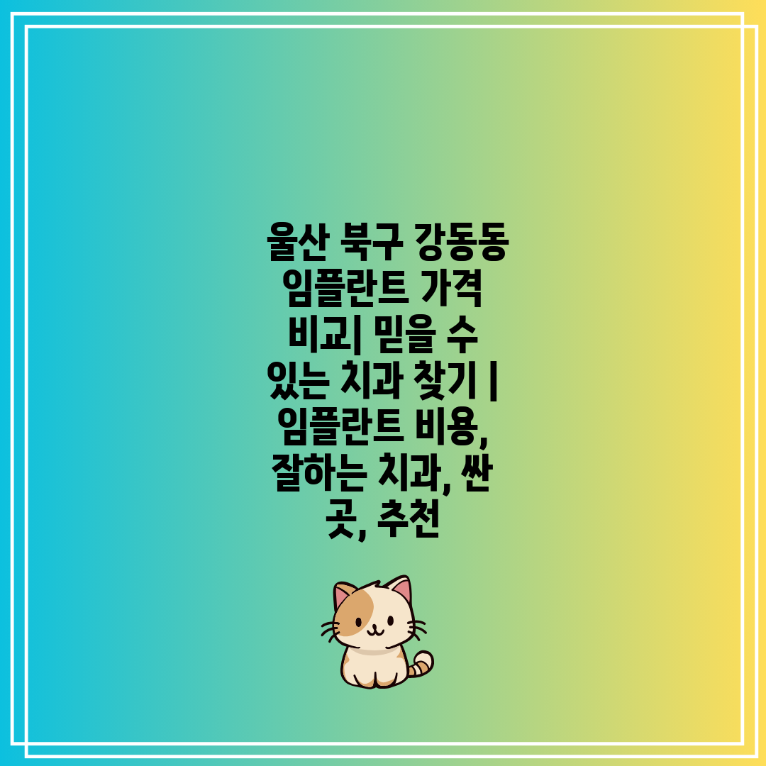  울산 북구 강동동 임플란트 가격 비교 믿을 수 있는 