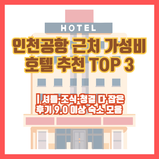 인천공항 근처 가성비 호텔 추천 TOP 3 ❘ 셔틀·조식·청결 다 잡은 후기 9.0 이상 숙소 모음