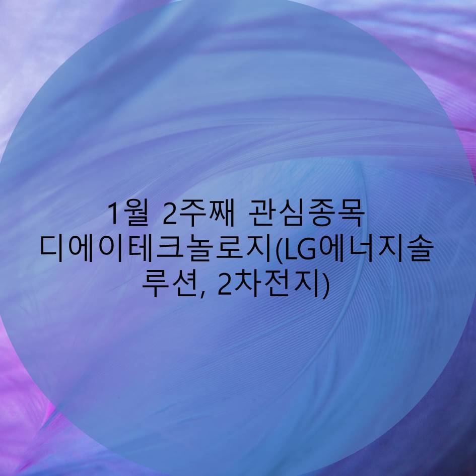  1월 2주차 관심종목 디에이테크놀로지(LG에너지솔루션, 2차전지)