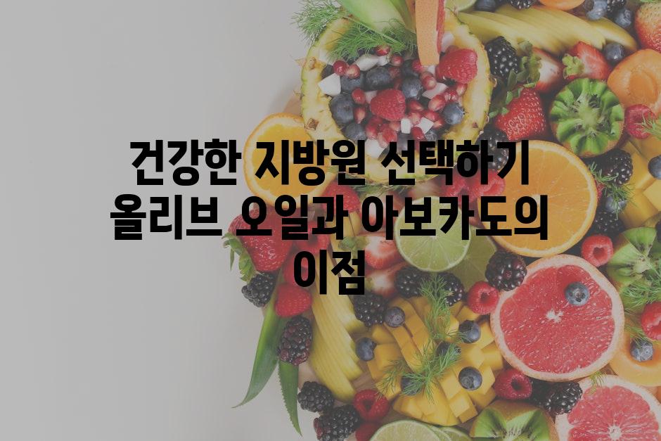 건강한 지방원 선택하기 올리브 오일과 아보카도의 이점