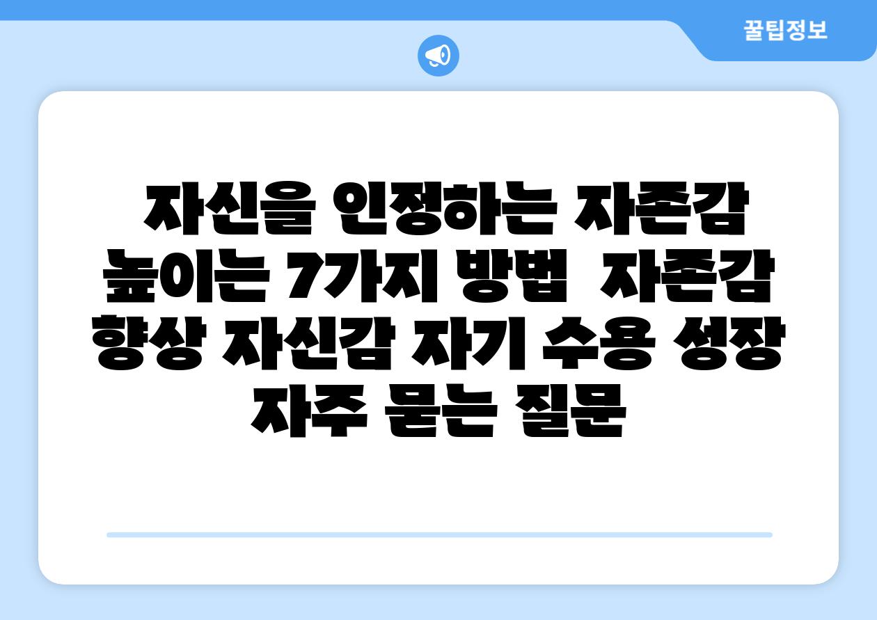 자신을 인정하는 자존감 높이는 7가지 방법 자존감 향상 자신감 자기 수용 성장 자주 묻는 질문