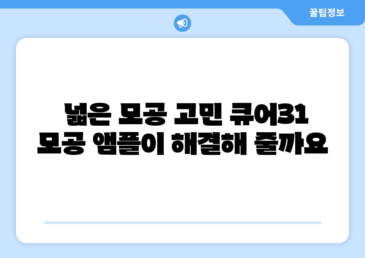  넓은 모공 고민 큐어31 모공 앰플이 해결해 줄까요