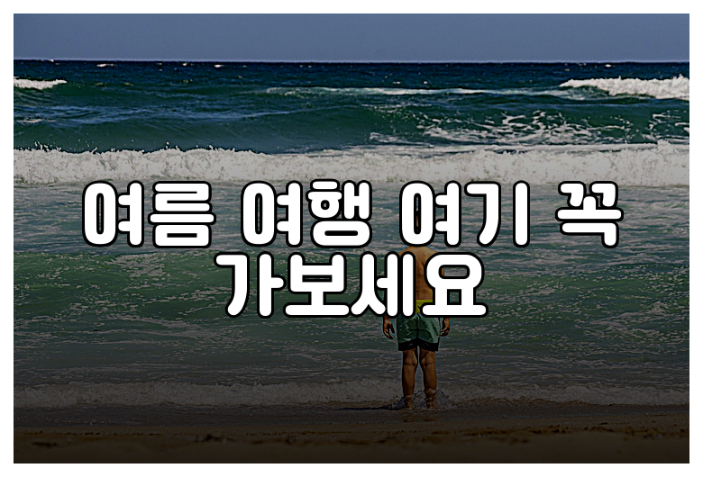 여름 여행 여기 꼭 가보세요