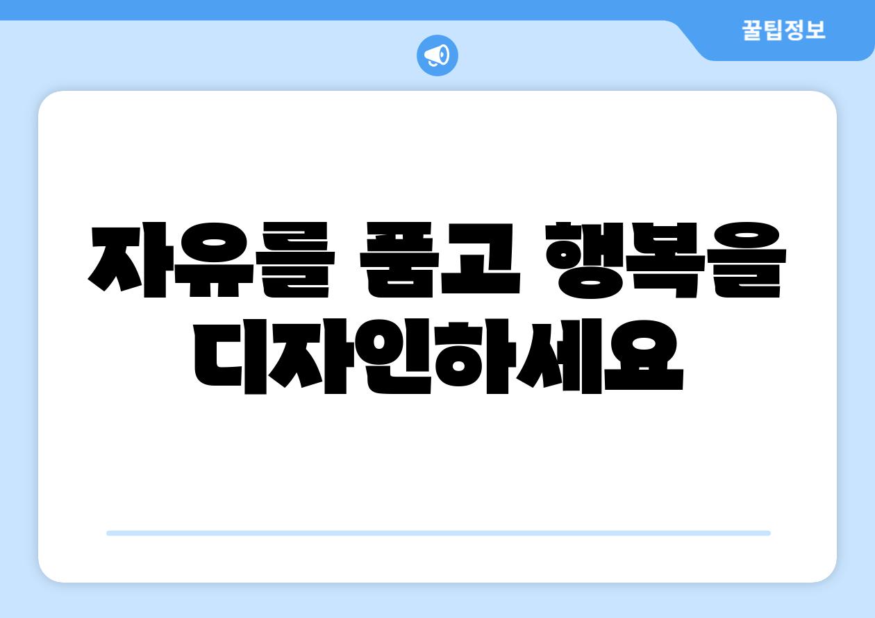 자유를 품고 행복을 디자인하세요