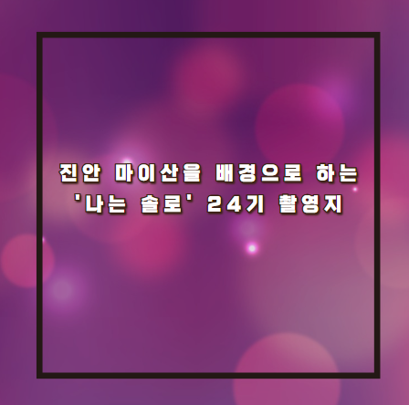 진안 마이산을 배경으로 하는 '나는 솔로' 24기 촬영지