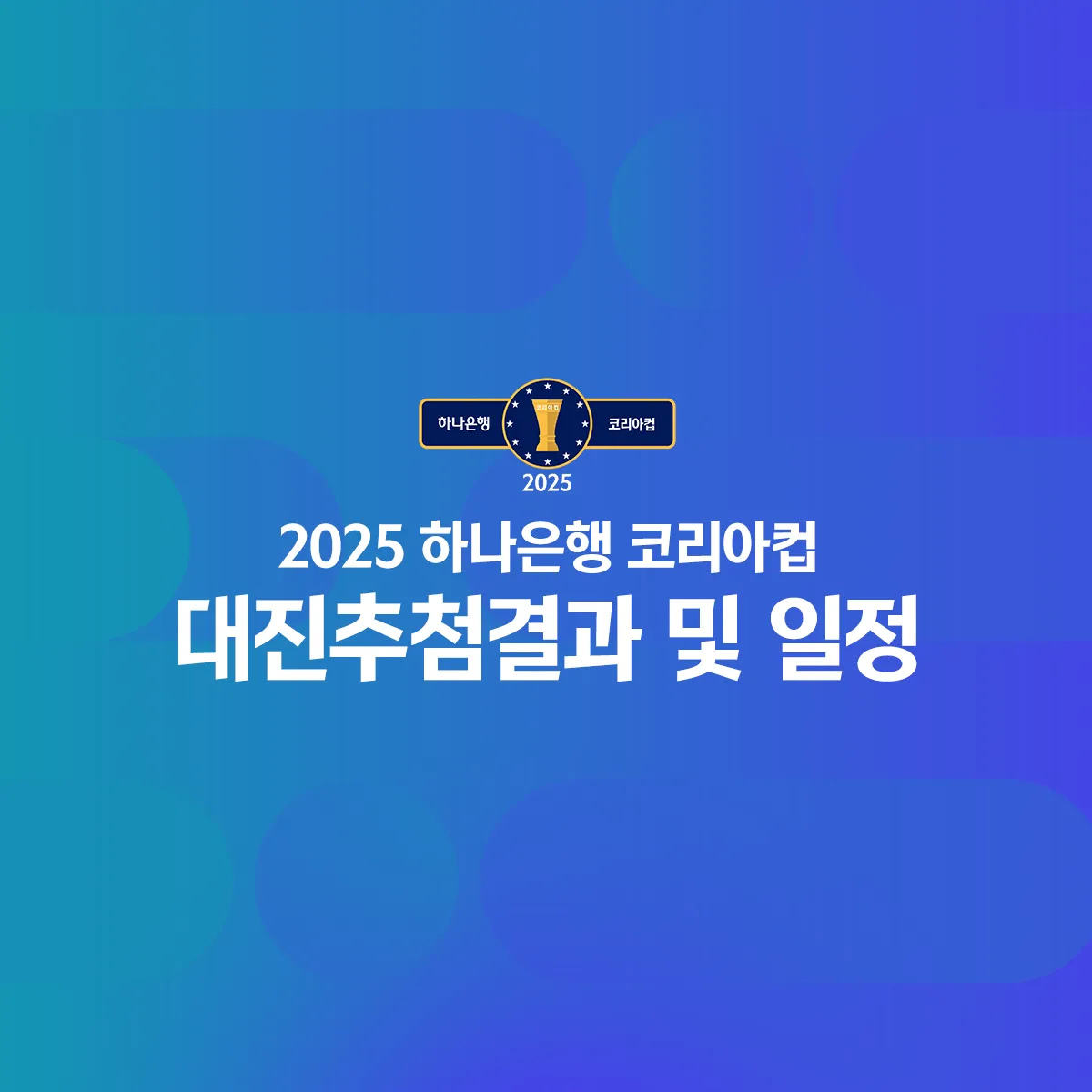 2025 코리아컵 1라운드 · 2라운드 대진표 확정! [경기 일정, 중계, 결과, FA컵]