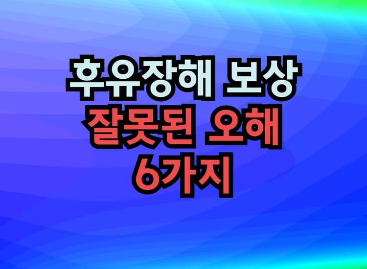  후유장해 보상에 대한 잘못된 오해 6가지