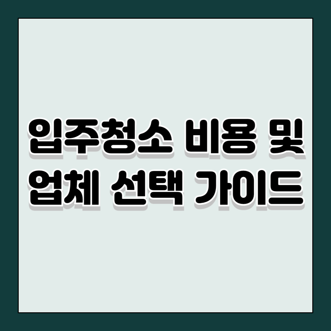 입주청소 비용 및 업체 선택 가이드