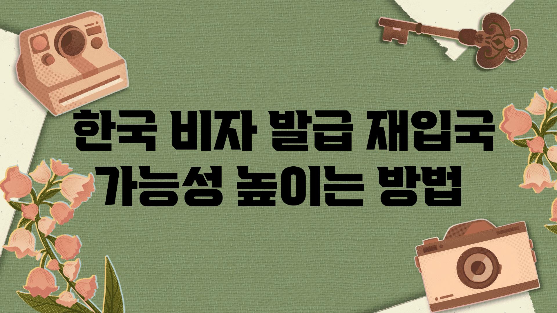  한국 비자 발급 재입국 가능성 높이는 방법