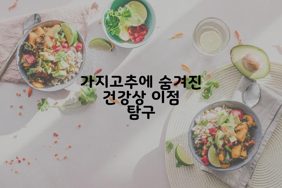 가지고추에 숨겨진 건강상 이점 탐구