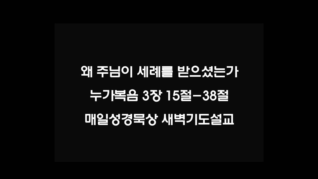 왜 주님이 세례를 받으셨는가&#44; 누가복음 3장 15절-38절 매일성경묵상 새벽기도설교