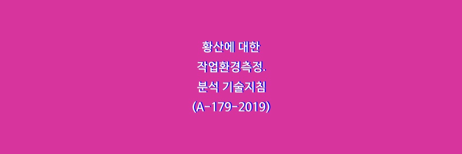  황산에 대한 작업환경측정․ 분석 기술지침(A-179-2019)