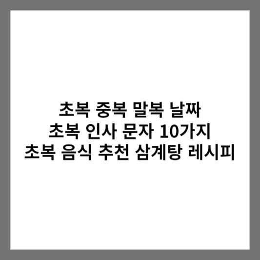 초복 중복 말복 날짜 초복 인사 문자 10가지 초복 음식 추천 / 삼계탕 레시피