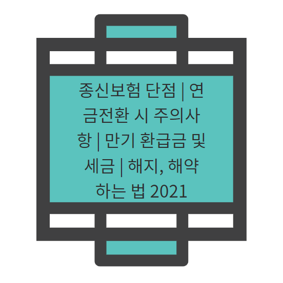 환불금 및 세금 | 해지, 해지하는 방법 종신보험 단점 | 연금전환시 주의사항 | 만기