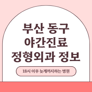 부산 동구 야간진료 정형외과 병원 (18시 이후 늦게까지하는 병원)