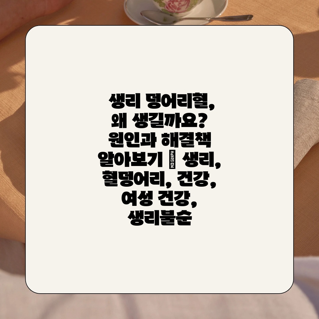  생리 덩어리혈, 왜 생길까요 원인과 해결책 알아보기 