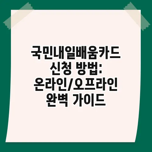 국민내일배움카드 신청 방법: 온라인/오프라인 완벽 가이드