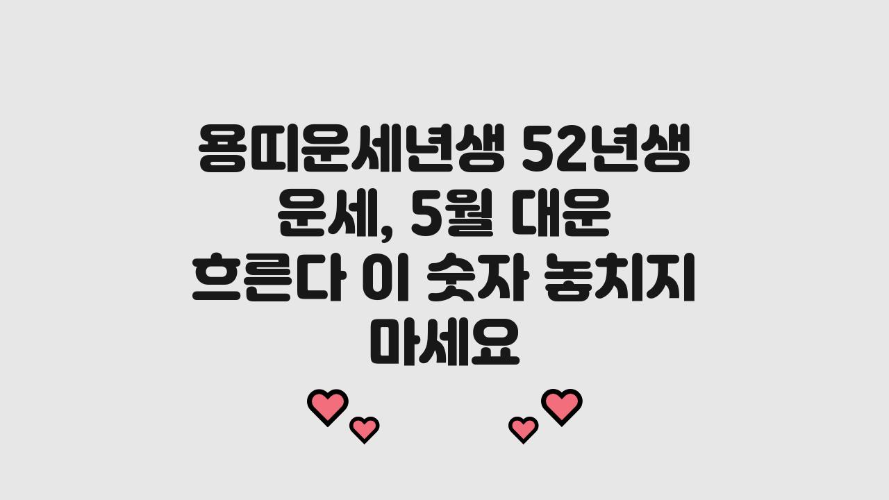 용띠운세년생 52년생 운세 5월 대운 흐른다 이 숫자 놓치지 마세요