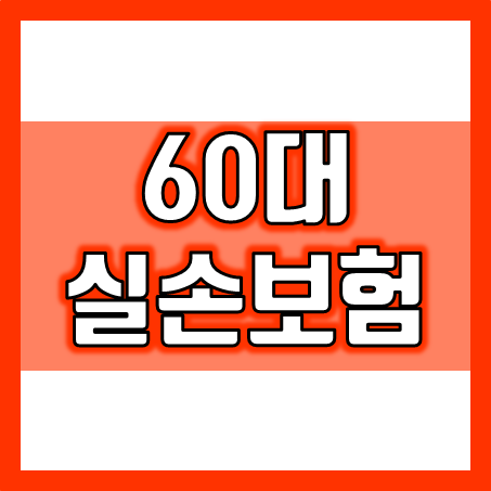  60대 실손보험, 어떻게 준비하고 가입할까?