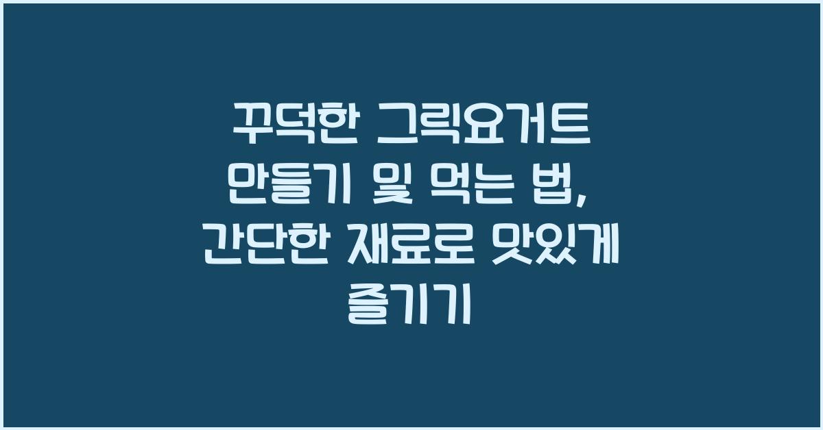 꾸덕한 그릭요거트 만들기 및 먹는 법