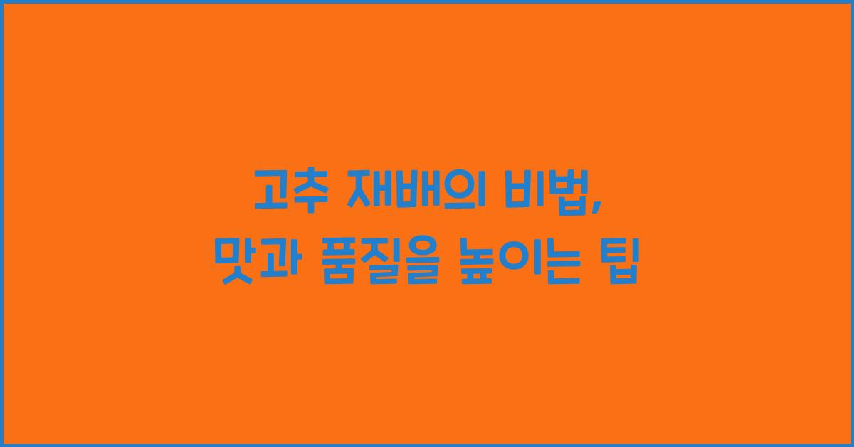 고추 재배의 비법: 품질 좋은 고추를 기르는 방법