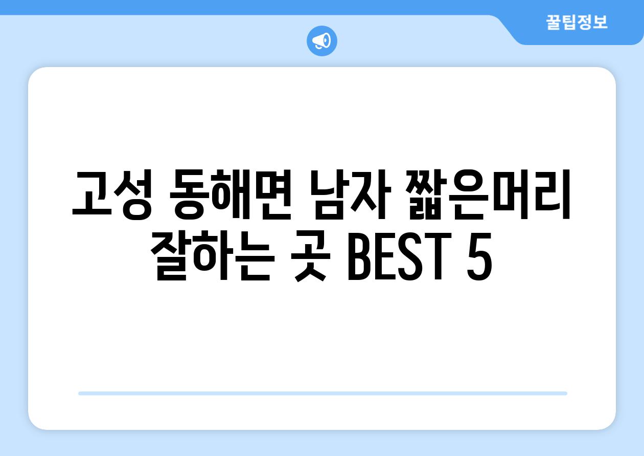 고성 동해면 남자 짧은머리 잘하는 곳 BEST 5