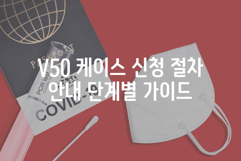 V50 케이스 신청 절차 안내 단계별 가이드