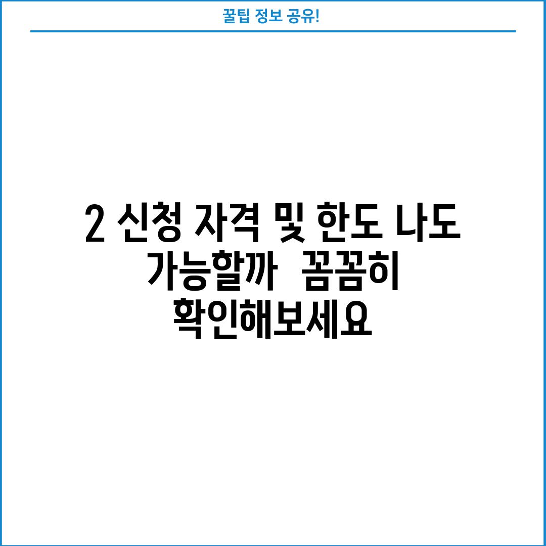 2. 신청 자격 및 한도: 나도 가능할까?  꼼꼼히 확인해보세요.