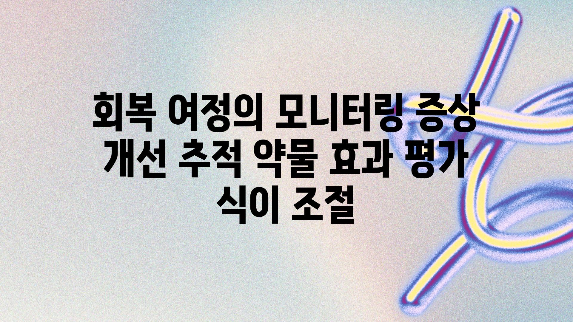 회복 여정의 모니터링 증상 개선 추적 약물 효과 평가 식이 조절