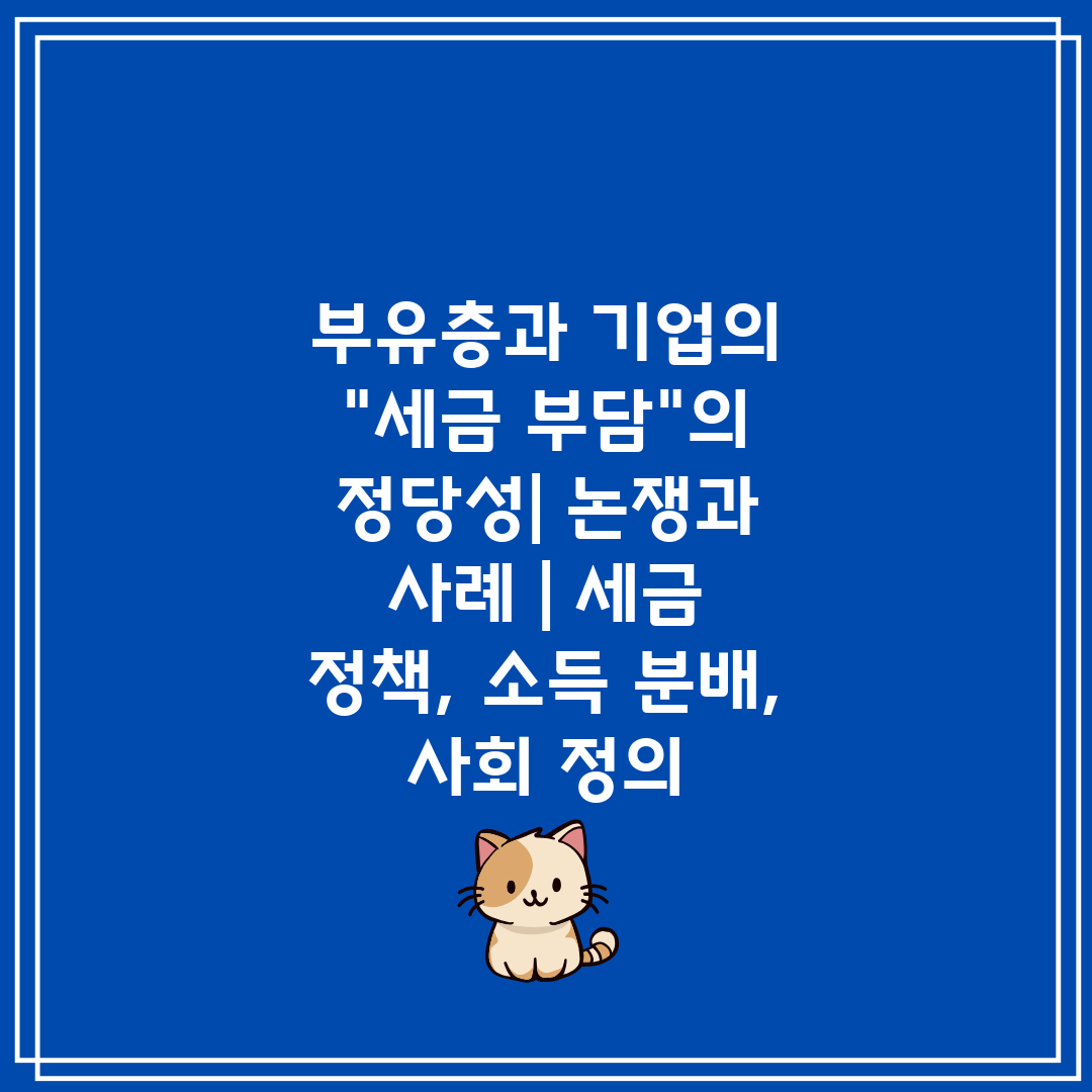 부유층과 기업의 세금 부담의 정당성 논쟁과 사례  세금