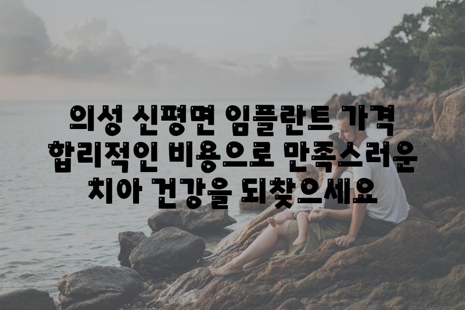 의성 신평면 임플란트 가격 합리적인 비용으로 만족할만한 치아 건강을 되찾으세요