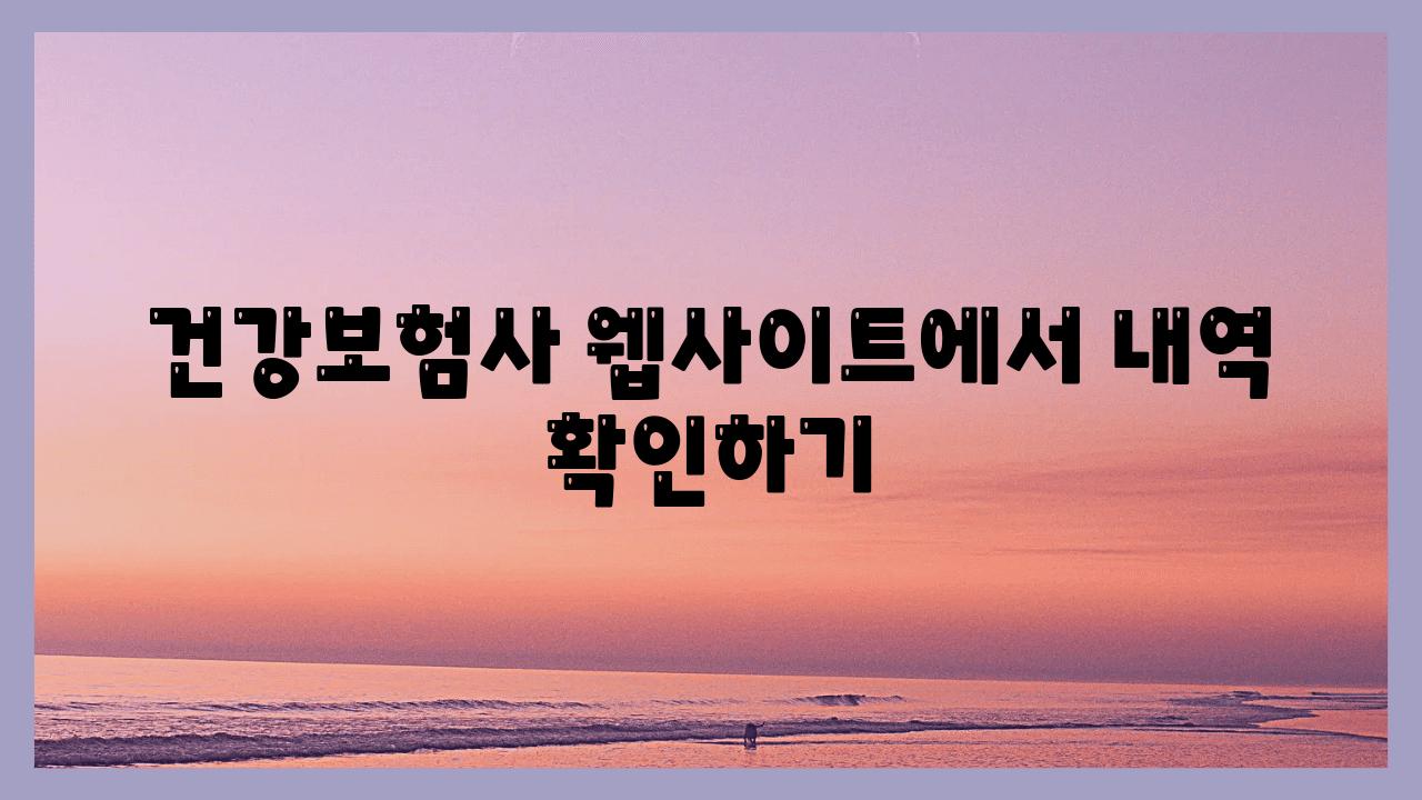 건강보험사 웹사이트에서 내역 확인하기