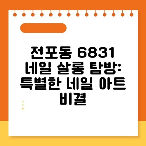 전포동 6831 네일 살롱 탐방: 특별한 네일 아트 비결