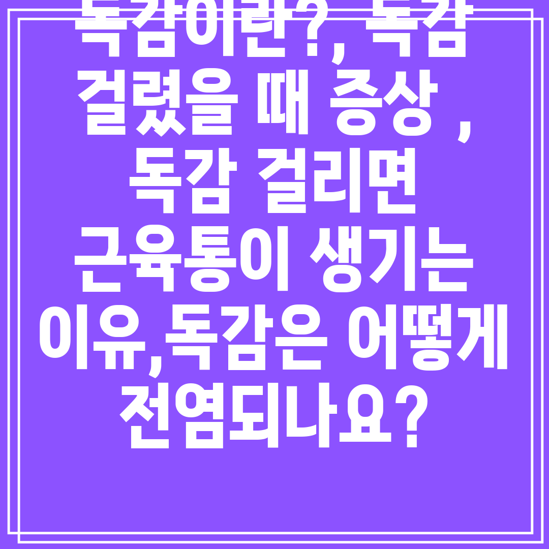 독감이란,독감걸렸을때증상,독감걸리면근육통이생기는이유,독감은어떻게전염되나요