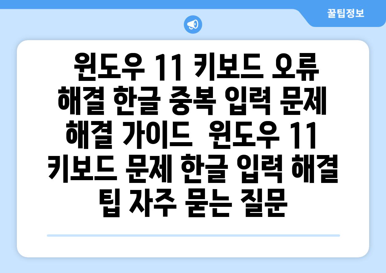  윈도우 11 키보드 오류 해결 한글 중복 입력 문제 해결 가이드  윈도우 11 키보드 문제 한글 입력 해결 팁 자주 묻는 질문