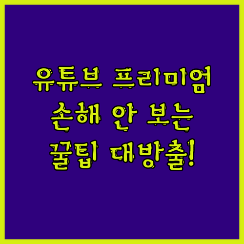 유튜브 프리미엄, 비싸게 쓰면 손해!