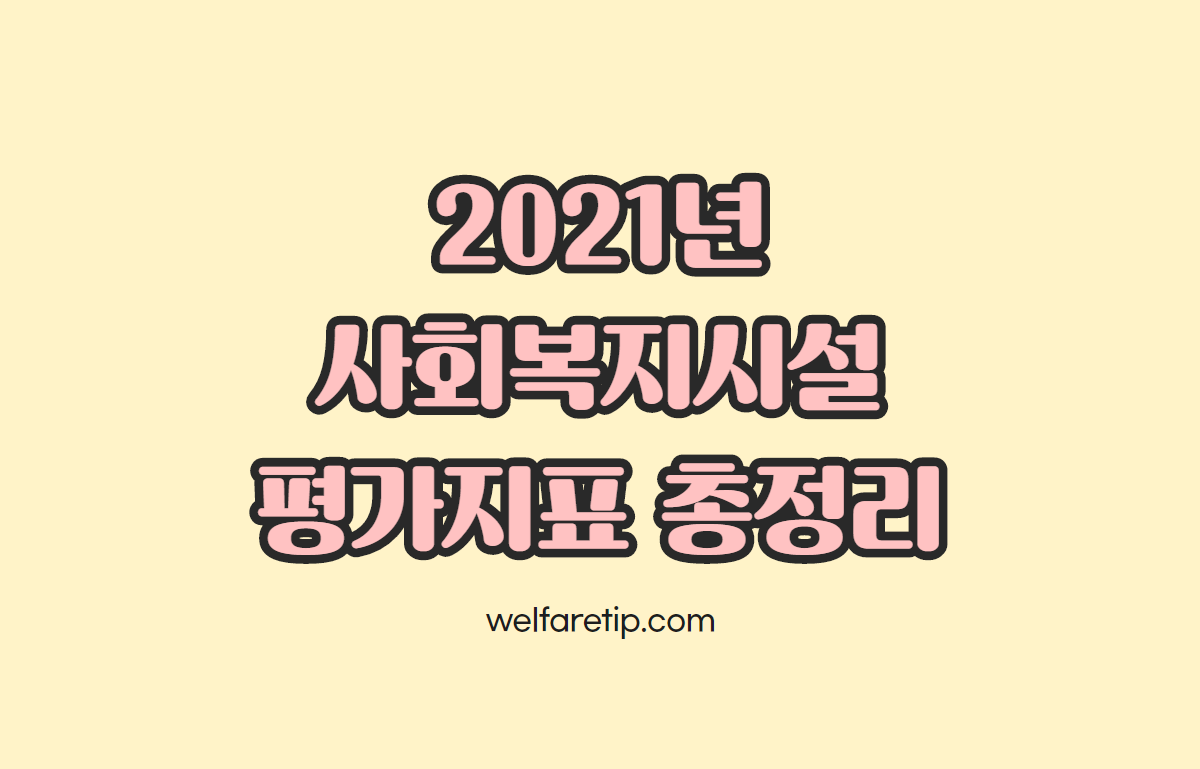  사회복지시설 평가지표 총정리 (사회복지관,노인복지관,한부모가족복지시설,한부모공동생활가정,양로시설,장기요양기관(재가급여),지역아동센터,서울형평가,경기도형평가)