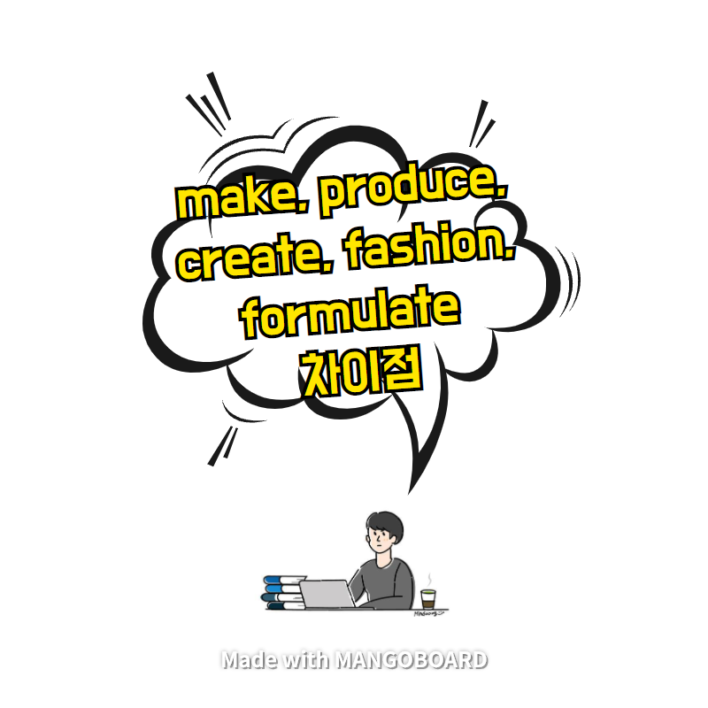 make, produce, create, fashion, formulate 차이점